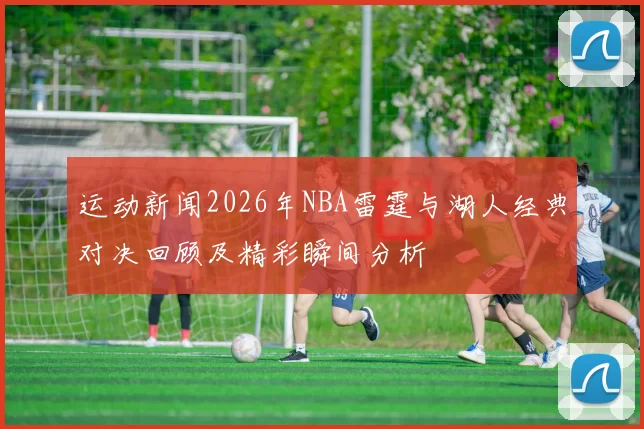 运动新闻2026年NBA雷霆与湖人经典对决回顾及精彩瞬间分析